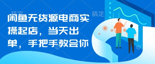 闲鱼无货源电商实操起店，当天出单，手把手教会你-87创业网
