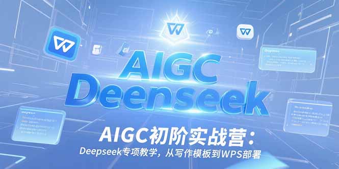 AIGC初阶实战营：Deepseek专项教学，从写作模板到WPS部署-87创业网
