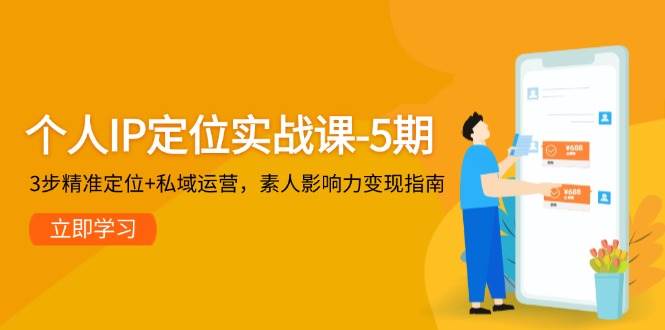 个人IP定位实战课-5期，3步精准定位+私域运营，素人影响力变现指南-87创业网