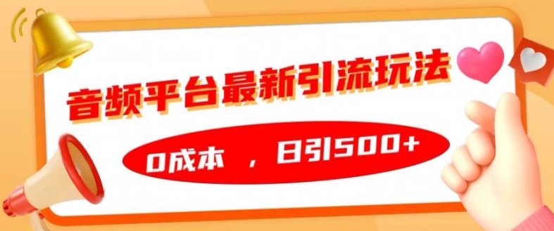 音频平台最新引流玩法，0成本，日引500+【揭秘】-87创业网