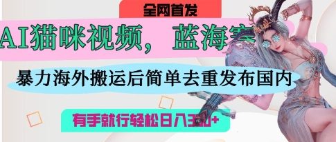 AI猫咪视频蓝海赛道，操作简单，直接海外搬运，简单去重，操作简单，有手就行日入3张-87创业网