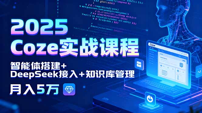 2025 Coze实战课程，智能体搭建+DeepSeek接入+知识库管理，月入5万-87创业网