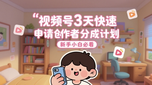 视频号3天快速申请创作者分成计划，新手小白必看-87创业网