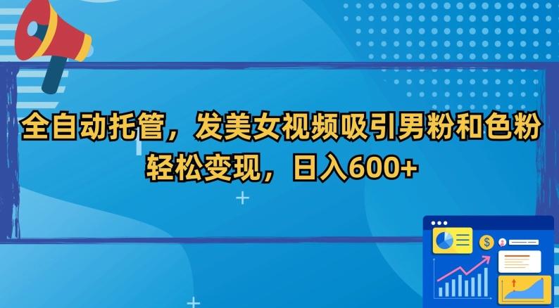 全自动托管，发美女视频吸引男粉和色粉，轻松变现，日入600+【揭秘】-87创业网