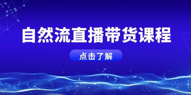 自然流直播带货课程，结合微付费起号，打造运营主播，提升个人能力-87创业网