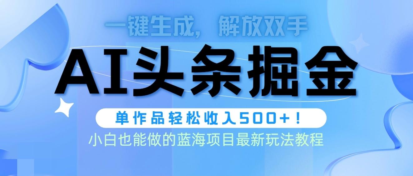 (9984期)头条AI掘金术最新玩法，全AI制作无需人工修稿，一键生成单篇文章收益500+-87创业网