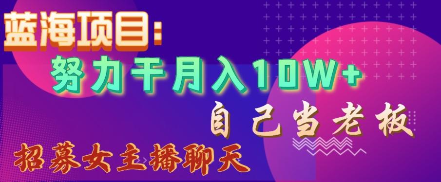 蓝海项目，努力干月入10W+，自己当老板，女主播招聘【揭秘】-87创业网