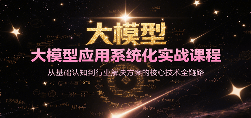 大模型应用系统化实战课程，从基础认知到行业解决方案的核心技术全链路-87创业网