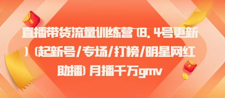 直播带货流量训练营(8.4号更新)(起新号/专场/打榜/明星网红助播)月播千万gmv-87创业网