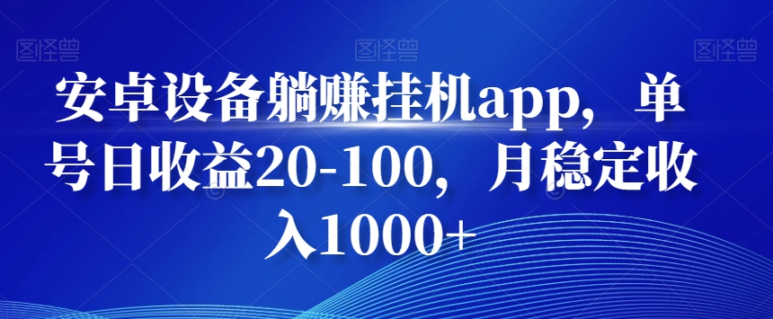 安卓设备躺赚挂机app，单号日收益20-100，月稳定收入1000+-87创业网