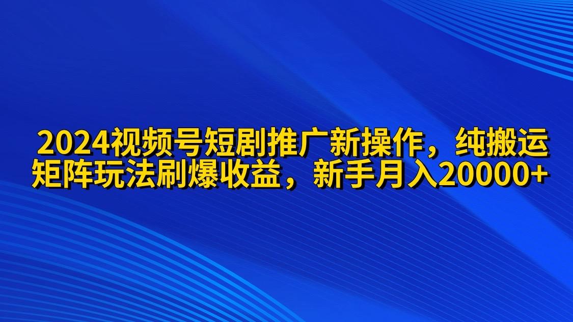 (9916期)2024视频号短剧推广新操作 纯搬运+矩阵连爆打法刷爆流量分成 小白月入20000-87创业网