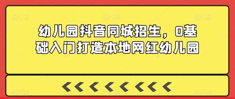 幼儿园抖音同城招生，0基础入门打造本地网红幼儿园-87创业网