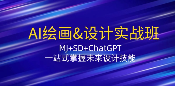 AI绘画&设计实战班：MJ+SD+ChatGPT，一站式掌握未来设计技能-87创业网