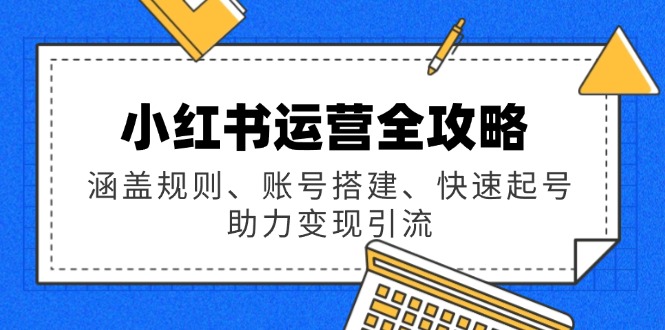 小红书运营全攻略：涵盖规则、账号搭建、快速起号，助力变现引流-87创业网