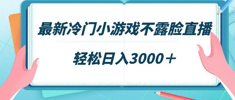 最新冷门小游戏不露脸直播，场观稳定几千，轻松日入3000＋-87创业网