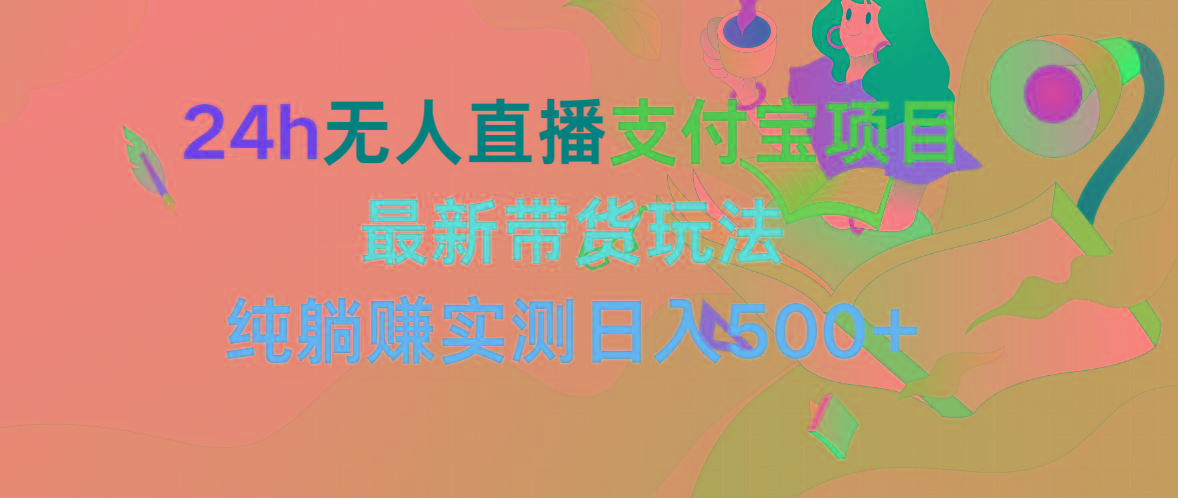 (9934期)24h无人直播支付宝项目，最新带货玩法，纯躺赚实测日入500+-87创业网