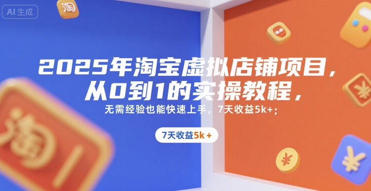 2025年淘宝虚拟店铺项目，从0到1的实操教程，​​无需经验也能快速上手，7天收益5k+-87创业网