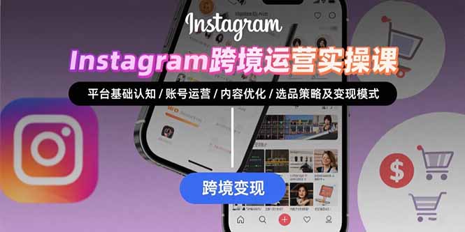 Instagram跨境运营实战：平台认知/账号运营/内容优化/选品策略及变现模式-87创业网