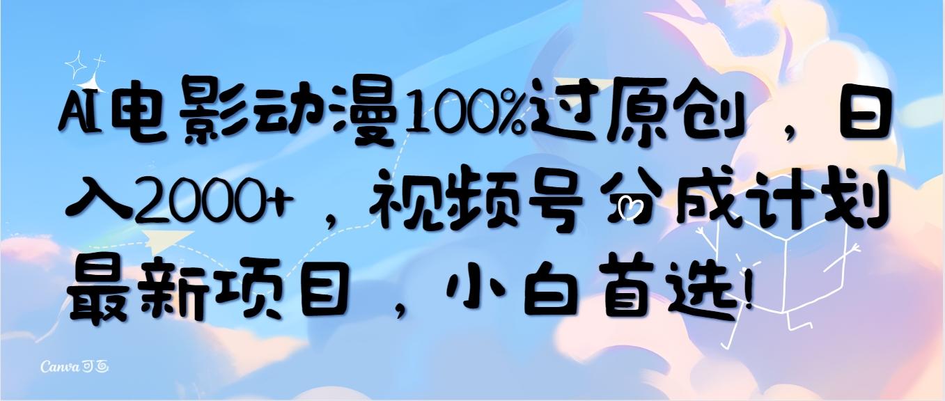 (10052期)AI电影动漫100%过原创，日入2000+，视频号分成计划最新项目，小白首选！-87创业网