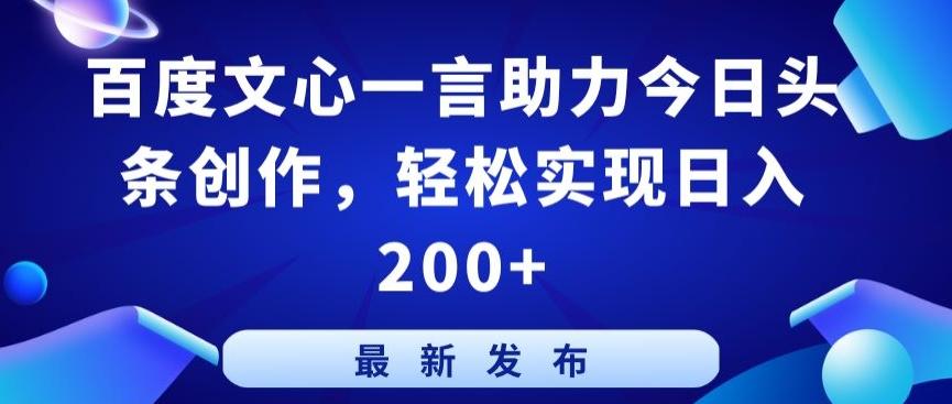 百度文心一言助力今日头条创作，轻松实现日入200+【揭秘】-87创业网