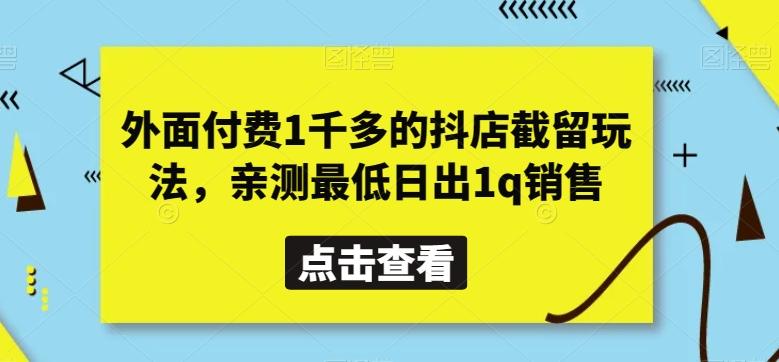 外面付费1千多的抖店截留玩法，亲测最低日出1q销售【揭秘】-87创业网