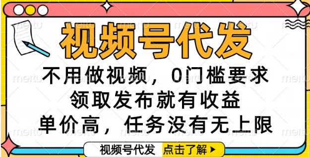 视频号代发，不用做视频，0门槛要求，领取发布就有收益，单价高，任务没有无上限【揭秘】-87创业网