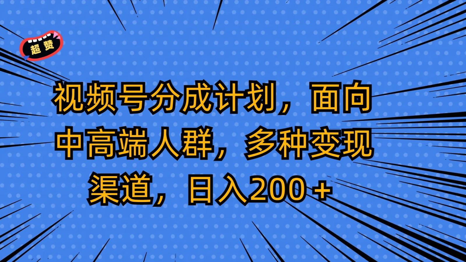 视频号分成计划，面向中高端人群，多种变现渠道，日入200＋-87创业网