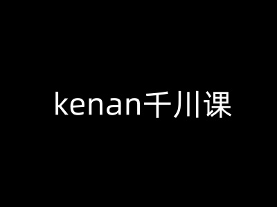 kenan千川课-kenan抖音电商巨量千川教程-87创业网