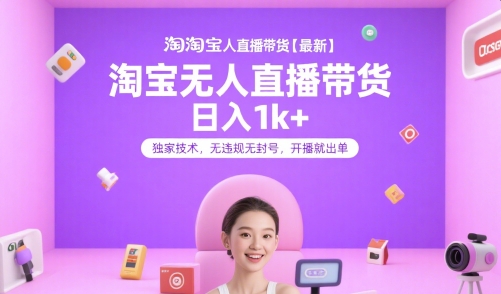 淘宝无人直播带货【最新】，日入1k+，独家技术，无违规无封号，开播就出单【揭秘】-87创业网