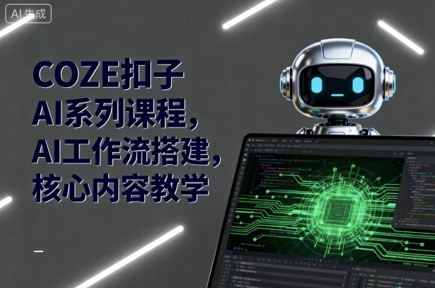 COZE扣子AI系列课程，AI工作流搭建，核心内容教学-87创业网