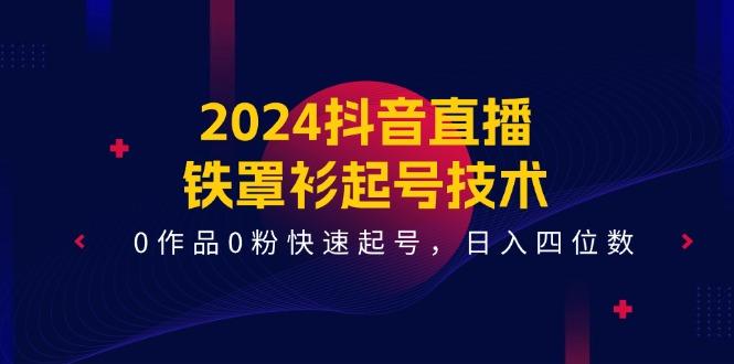 2024抖音直播-铁罩衫起号技术，0作品0粉快速起号，日入四位数(14节课-87创业网