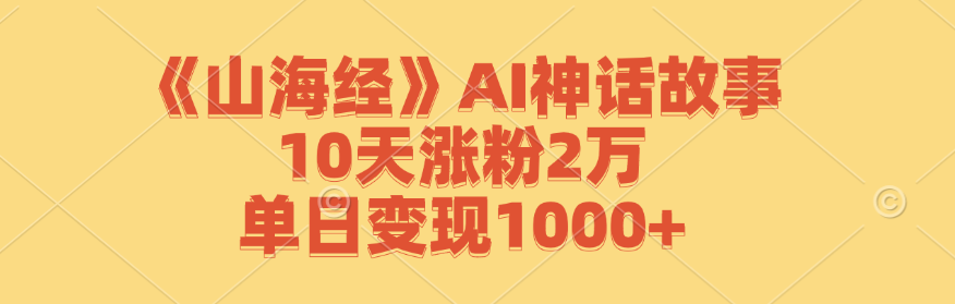 《山海经》AI神话故事，10天涨粉2万，单日变现1000+-87创业网