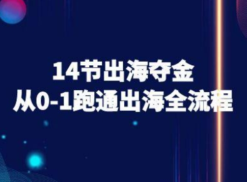 14节出海夺金从0-1跑通出海全流程-跨境电商教程-87创业网