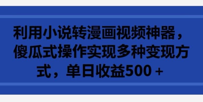 利用小说转漫画视频神器，傻瓜式操作实现多种变现方式，单日收益500+【揭秘】-87创业网