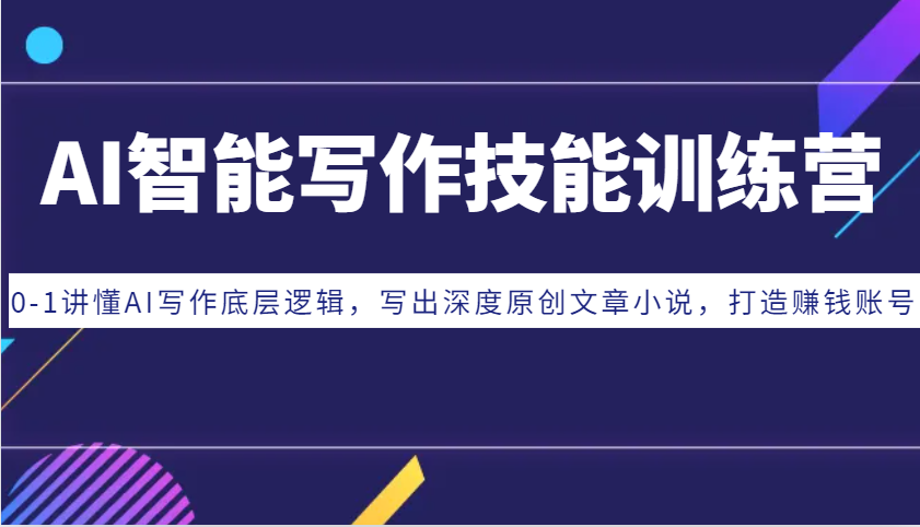 AI智能写作技能训练营：0-1讲懂AI写作底层逻辑，写出深度原创文章小说，打造赚钱账号-87创业网