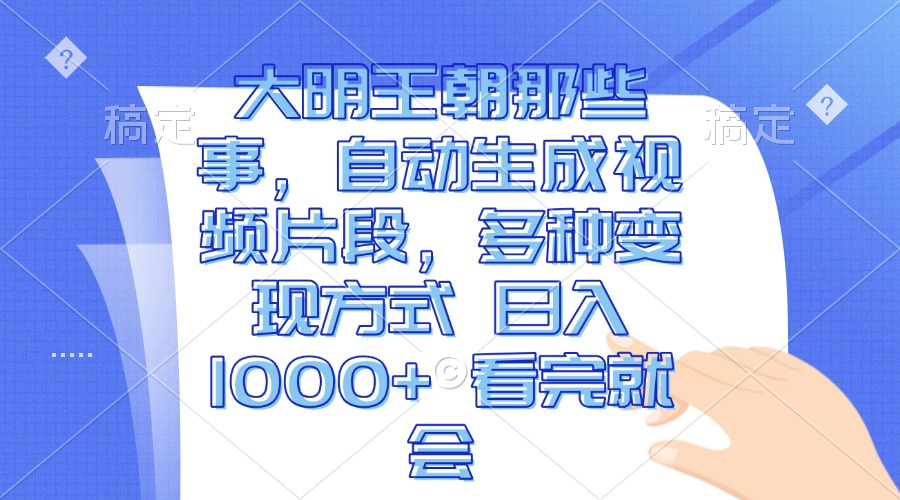 大明王朝那些事，自动生成视频片段，多种变现方式 日入1000+ 看完就会-87创业网