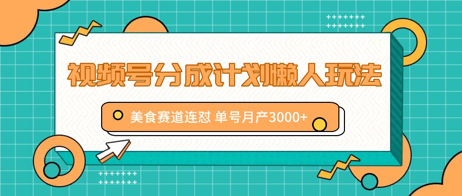 视频号分成计划懒人玩法，美食赛道连怼 单号月产3000+-87创业网