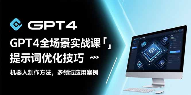 GPT4全场景实战课：提示词优化技巧，机器人制作方法，多领域应用案例-87创业网