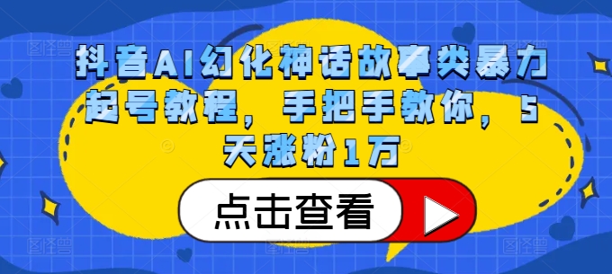 抖音AI幻化神话故事类暴力起号教程，手把手教你，5天涨粉1万-87创业网