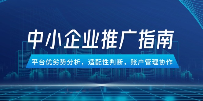 中小企业竞价推广指南，平台优劣势分析，适配性判断，账户管理协作-87创业网