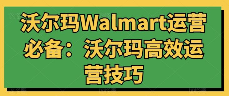 沃尔玛Walmart运营必备：沃尔玛高效运营技巧-87创业网