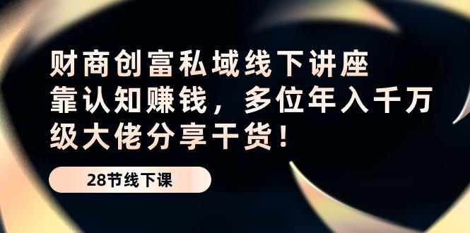 财商·创富私域线下讲座：靠认知赚钱，多位年入千万级大佬分享干货！-87创业网