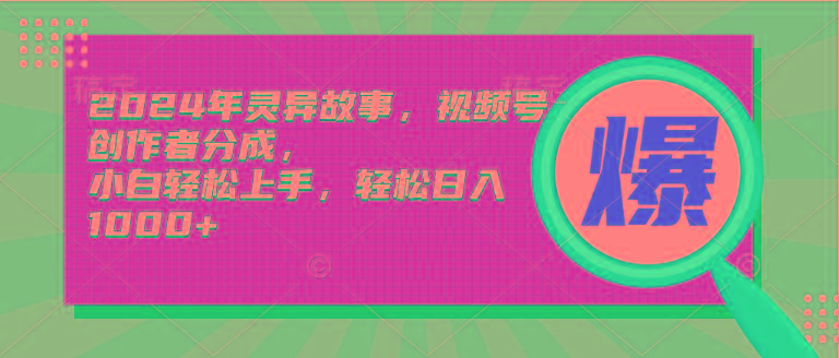 (9833期)2024年灵异故事，视频号创作者分成，小白轻松上手，轻松日入1000+-87创业网