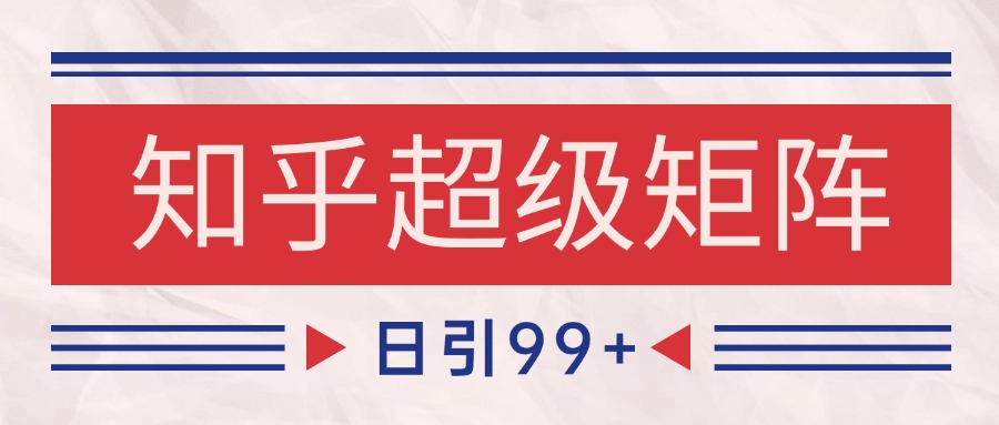知乎超级矩阵玩法引流高质量精准粉SEO覆盖 日变现4000+-87创业网