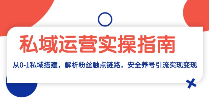 私域运营实操指南：从0-1私域搭建，解析粉丝触点链路，安全养号引流变现-87创业网