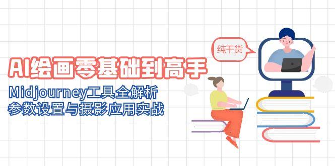 AI绘画零基础到高手，Midjourney工具全解析，参数设置与摄影应用实战-87创业网