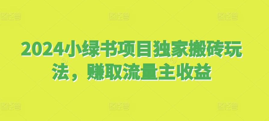 2024小绿书项目独家搬砖玩法，赚取流量主收益-87创业网