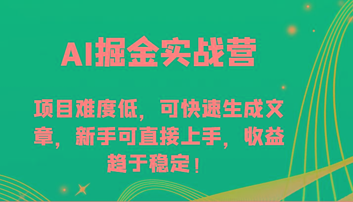 AI掘金实战营-项目难度低，可快速生成文章，新手可直接上手，收益趋于稳定！-87创业网