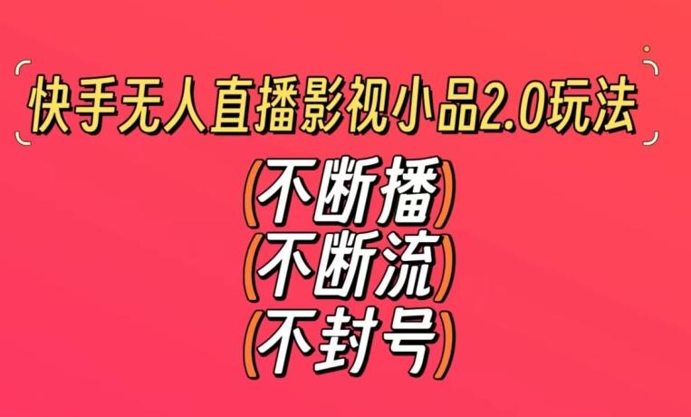 快手无人直播影视小品2.0玩法，不断流，不封号，不需要会剪辑，每天能稳定500-1000+【揭秘】-87创业网