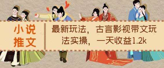 小说推文最新玩法，古言影视带文玩法实操，一天收益1.2k-87创业网